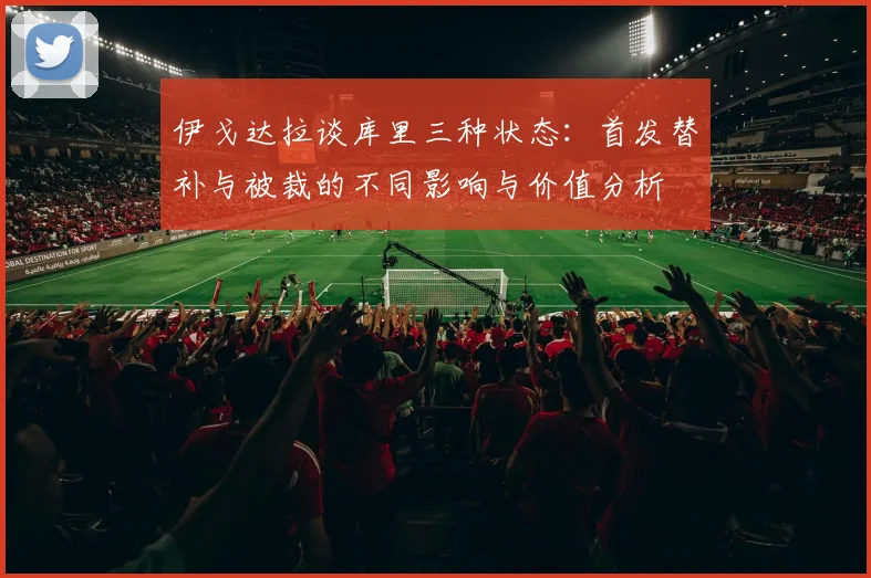伊戈达拉谈库里三种状态：首发替补与被裁的不同影响与价值分析
