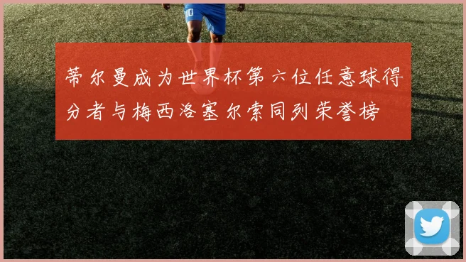 蒂尔曼成为世界杯第六位任意球得分者与梅西洛塞尔索同列荣誉榜