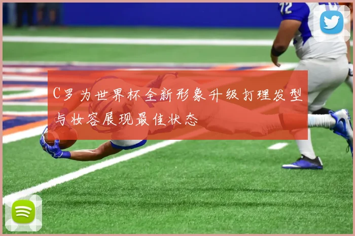 C罗为世界杯全新形象升级打理发型与妆容展现最佳状态