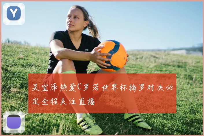 吴宜泽热爱C罗若世界杯梅罗对决必定全程关注直播