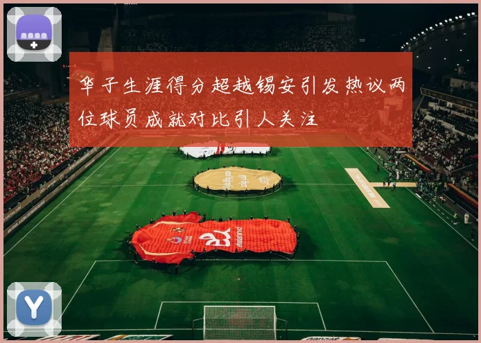 华子生涯得分超越锡安引发热议两位球员成就对比引人关注