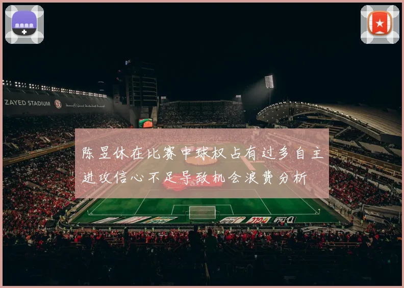 陈昱休在比赛中球权占有过多自主进攻信心不足导致机会浪费分析