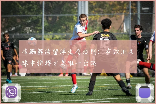崔鹏解读留洋生存法则：在欧洲足球中拼搏才是唯一出路