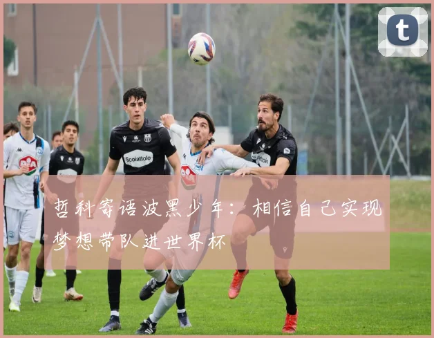 哲科寄语波黑少年：相信自己实现梦想带队进世界杯