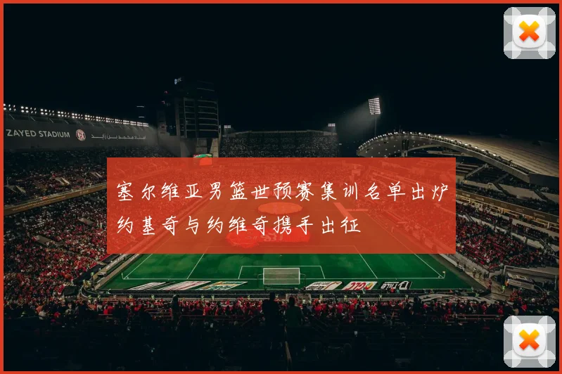 塞尔维亚男篮世预赛集训名单出炉约基奇与约维奇携手出征